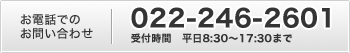 電話でのお問い合わせ：022-246-2601 受付時間　平日8:30〜17:30まで