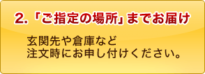 2.ご指定の場所までお届け